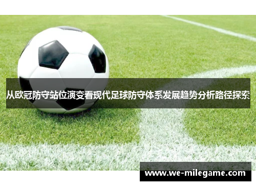 从欧冠防守站位演变看现代足球防守体系发展趋势分析路径探索 从欧冠防守站位演变看现代足球防守体系发展趋势分析路径探索