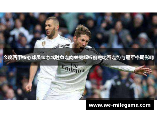 今晚西甲核心球员状态成胜负走向关键解析前瞻比赛走势与冠军格局影响 今晚西甲核心球员状态成胜负走向关键解析前瞻比赛走势与冠军格局影响