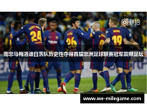 南非马梅洛迪日落队历史性夺得首届非洲足球联赛冠军震撼足坛 南非马梅洛迪日落队历史性夺得首届非洲足球联赛冠军震撼足坛