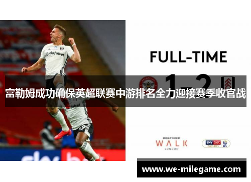 富勒姆成功确保英超联赛中游排名全力迎接赛季收官战