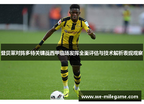 登贝莱对阵多特关键战西甲临场发挥全面评估与技术解析表现观察