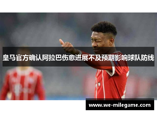 皇马官方确认阿拉巴伤愈进展不及预期影响球队防线