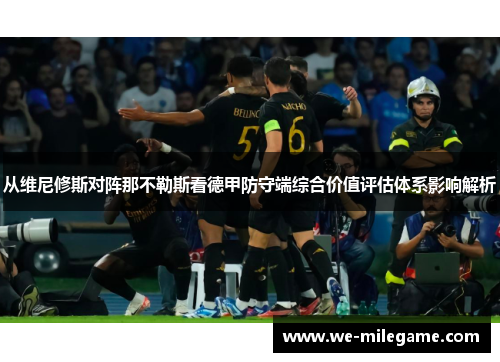 从维尼修斯对阵那不勒斯看德甲防守端综合价值评估体系影响解析 从维尼修斯对阵那不勒斯看德甲防守端综合价值评估体系影响解析
