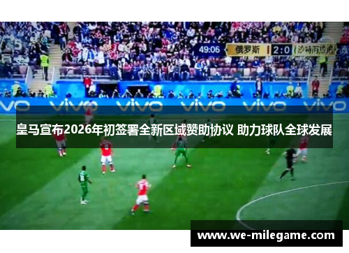 皇马宣布2026年初签署全新区域赞助协议 助力球队全球发展 皇马宣布2026年初签署全新区域赞助协议 助力球队全球发展