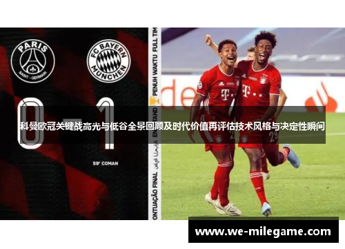 科曼欧冠关键战高光与低谷全景回顾及时代价值再评估技术风格与决定性瞬间 科曼欧冠关键战高光与低谷全景回顾及时代价值再评估技术风格与决定性瞬间